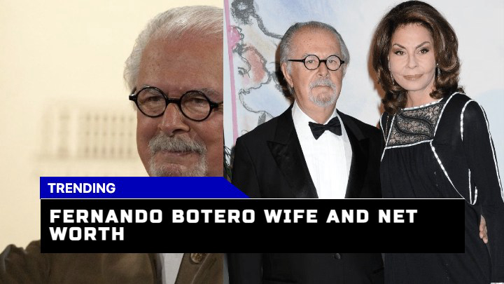 Who is Fernando Botero’s Wife, and details about his Net Worth