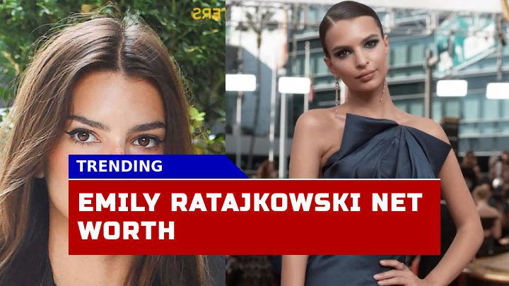 What Is Emily Ratajkowski Net Worth in 2023?